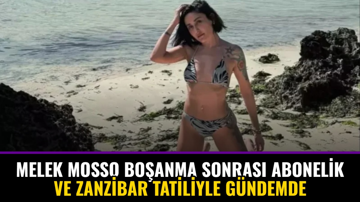 Melek Mosso Boşanma Sonrası Abonelik ve Zanzibar Tatiliyle Gündemde