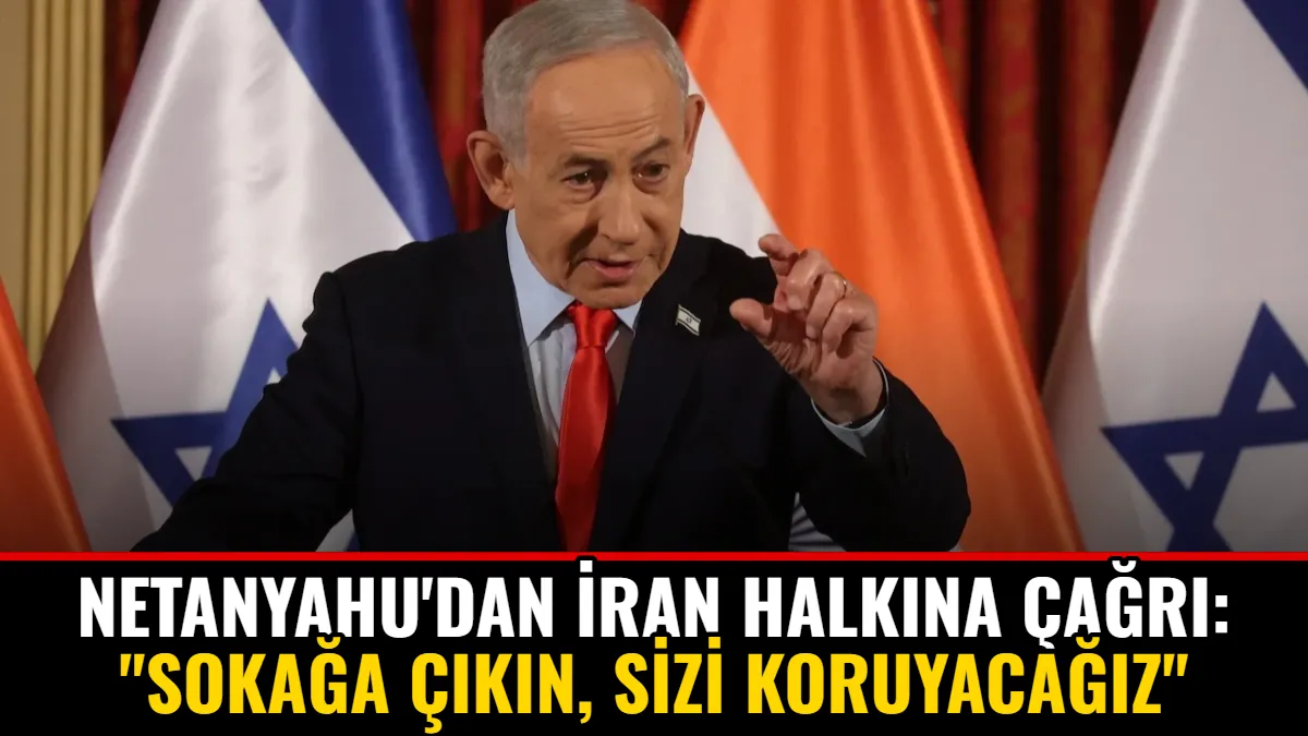 Netanyahu'dan İran Halkına Çağrı: "Sokağa Çıkın, Sizi Koruyacağız"