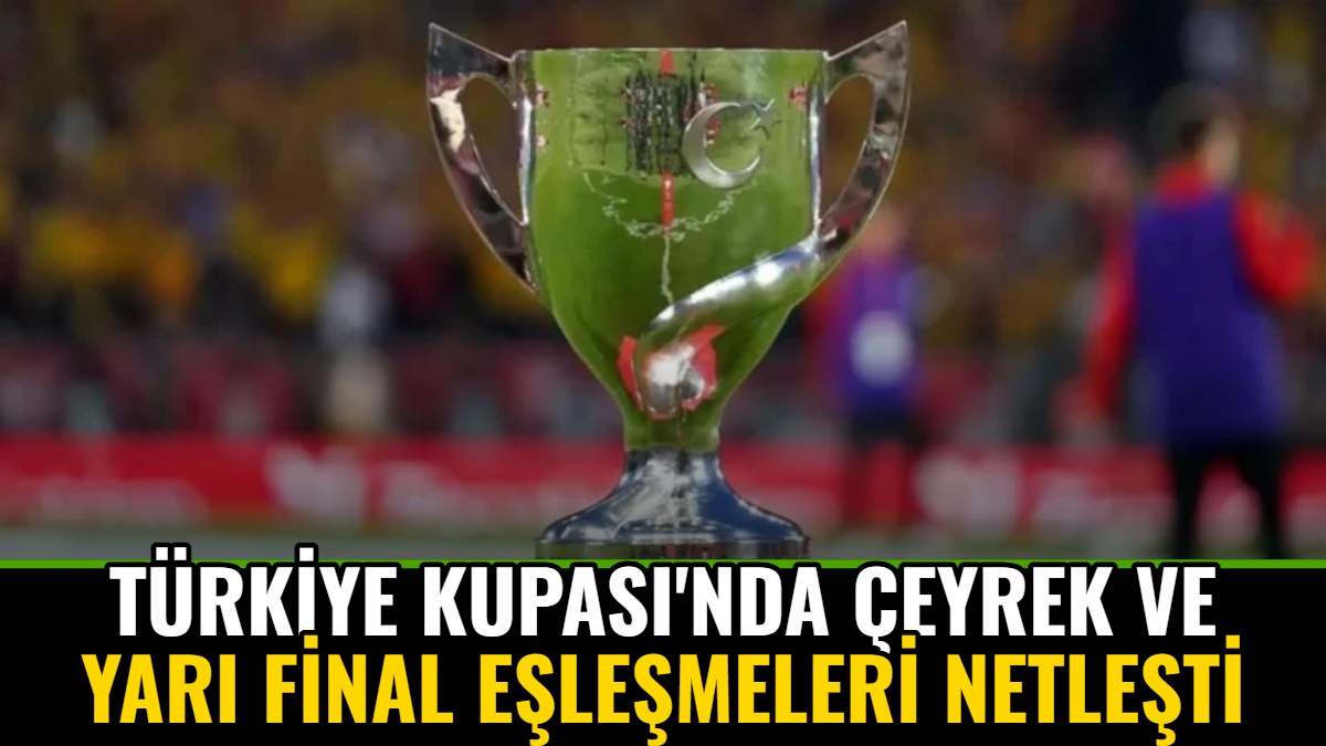 Türkiye Kupası'nda Çeyrek ve Yarı Final Eşleşmeleri Netleşti